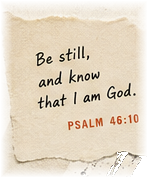 Be still, and know that I am God. Psalm 46:10